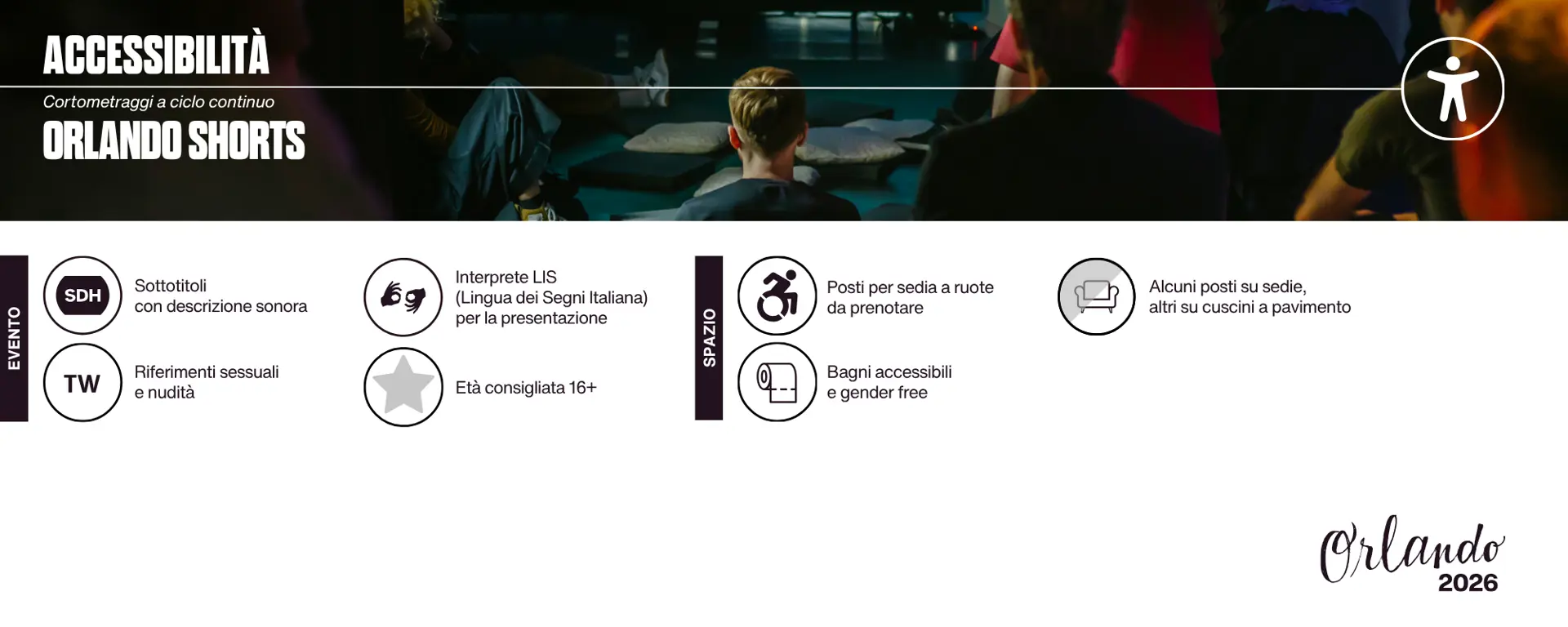 Accessibilità dell'evento: sottotitoli con descrizione sonora; interprete Lingua dei Segni Italiana per la presentazione; riferimenti sessuali e nudità; età consigliata 16+. Spazio: Accesso con rampa; Posti per sedia a ruote da prenotare; Alcuni posti su sedie, altri su cuscini a pavimento; bagni accessibili e gender free. 